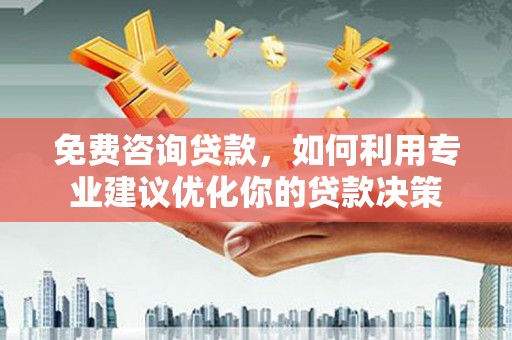 嘉定免费咨询贷款，如何利用专业建议优化你的贷款决策