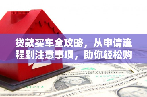 嘉定贷款买车全攻略，从申请流程到注意事项，助你轻松购车