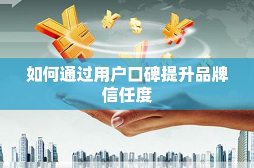 嘉定如何通过用户口碑提升品牌信任度