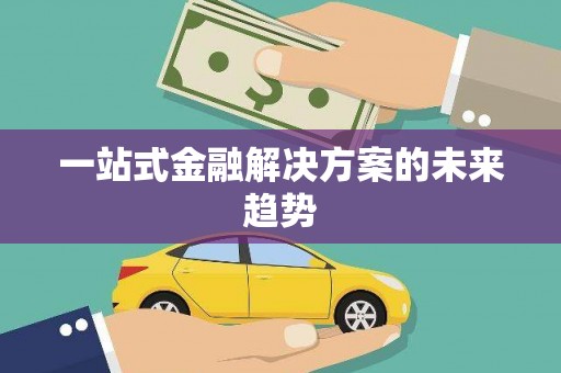 嘉定一站式金融解决方案的未来趋势