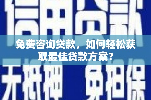 嘉定免费咨询贷款，如何轻松获取最佳贷款方案？